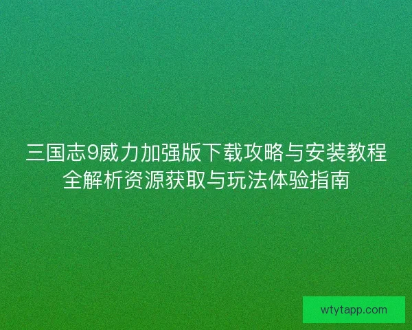 三国志9威力加强版下载攻略与安装教程全解析资源获取与玩法体验指南